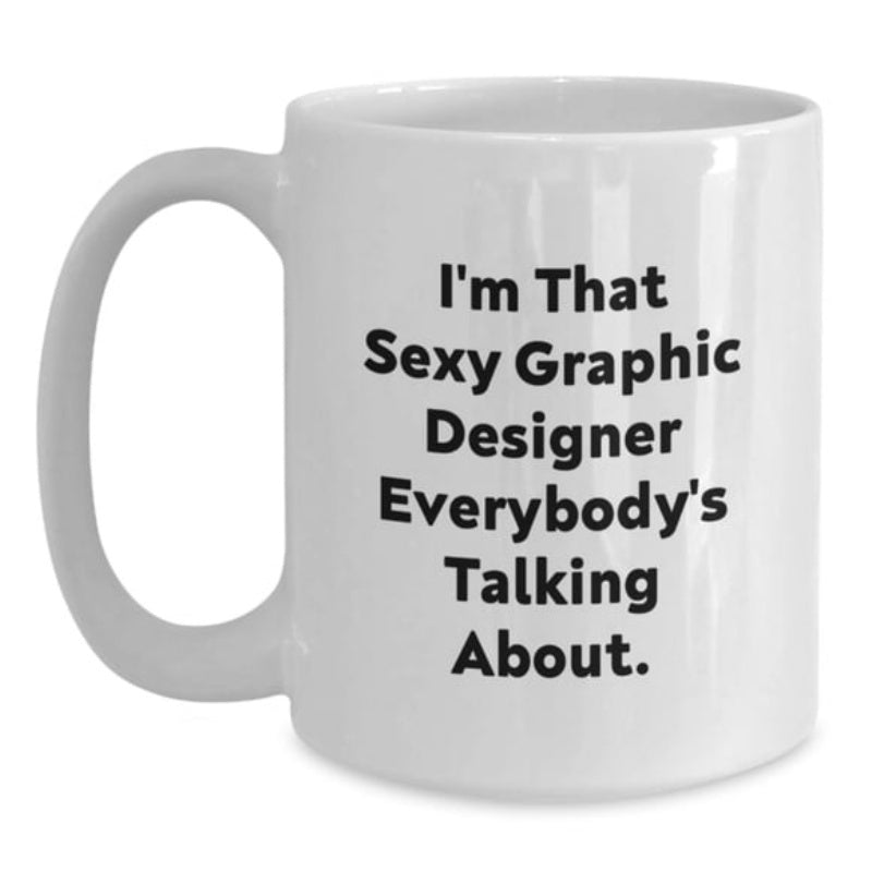 Tailorly White Ceramic 11 oz Mug - Im That Sexy Graphic Designer Everybodys Talking About Classic White Ceramic Texture With Bold Black Text Mug