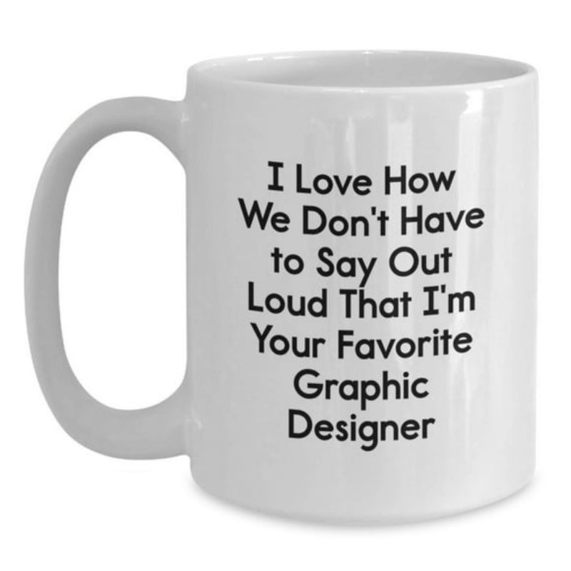 Tailorly White Ceramic 11 oz Mug - I Love How We Dont Have To Say Out Loud That Im Your Favorite Graphic Designer Simple Minimalist Ceramic Vessel Featuring Clean