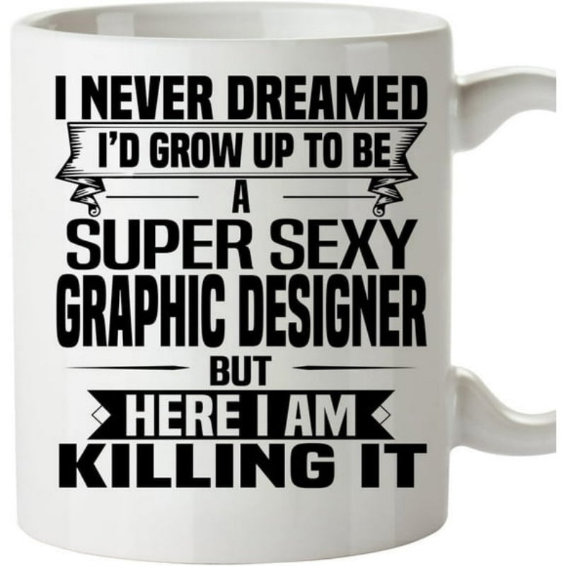 Tailorly White Ceramic 11 oz Mug - I Never Dreamed I'd Grow Up To Be A Super Sexy Graphic Designer But Here I Am Killing It Bold Black Typography With Decorative