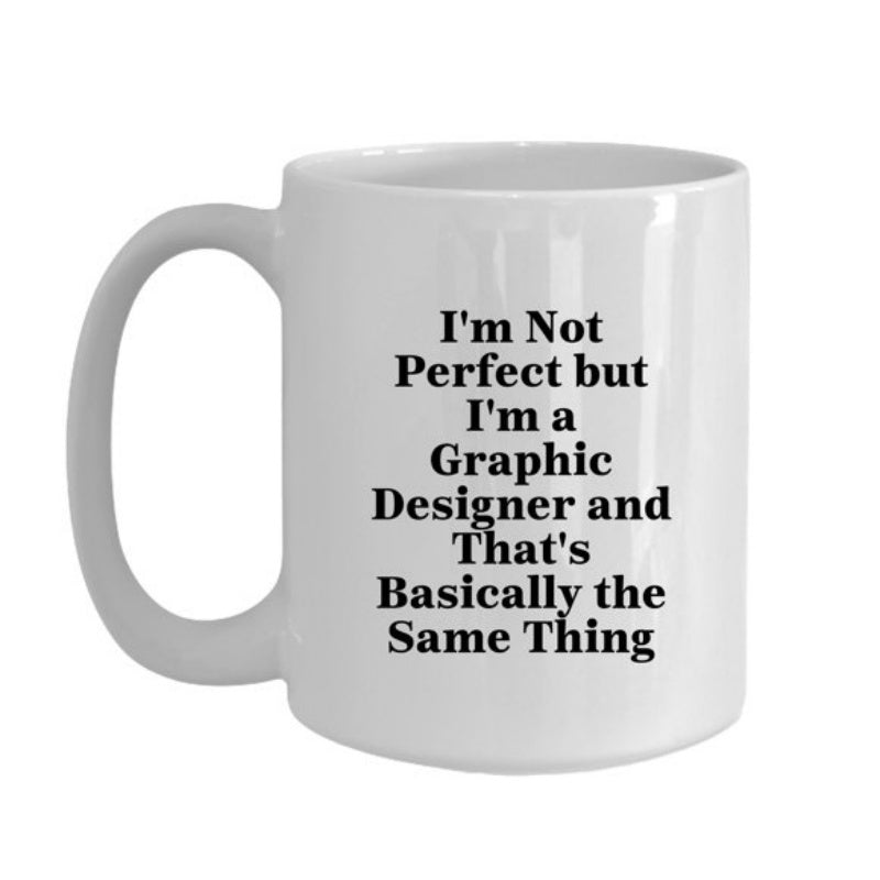Tailorly White Ceramic 11 oz Mug - Im Not Perfect But Im A Graphic Designer And Thats Basically The Same Thing Elegant Minimalist White Ceramic Displaying Bold