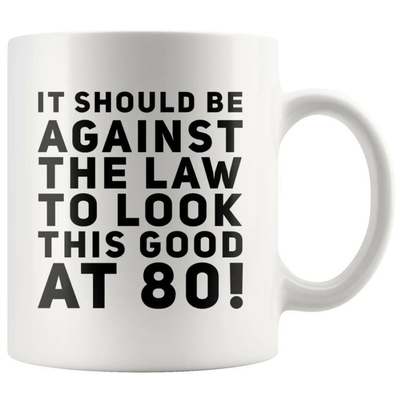 Tailorly White Ceramic 11 oz Mug - It Should Be Against The Law To Look This Good At 80 Simple White Ceramic Cylinder Featuring Bold Black Humorous Text Statement
