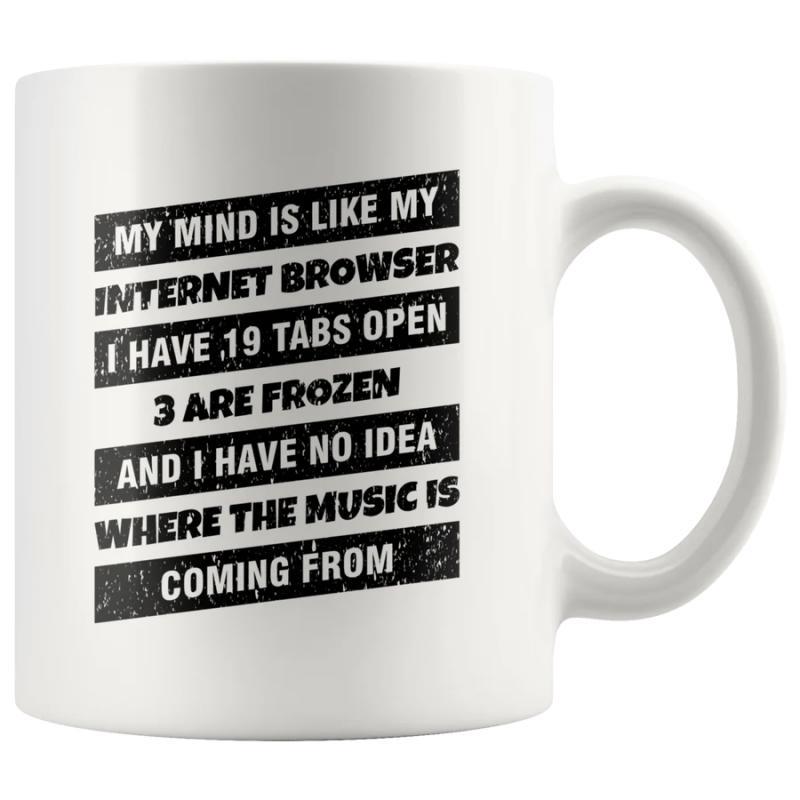 Tailorly White Ceramic 11 oz Mug - My Mind Is Like My Internet Browser I Have 19 Tabs Open 3 Are Frozen And I Have No Idea Where The Music Is Coming From Clean