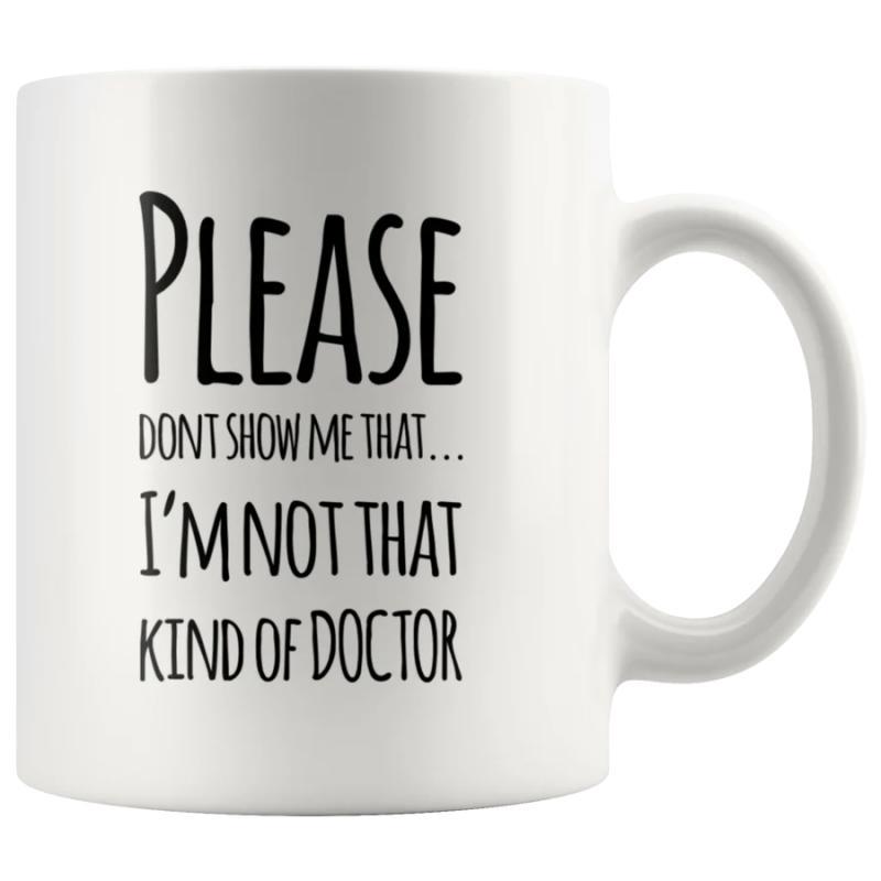 Tailorly White Ceramic 11 oz Mug - Please Dont Show Me That Im Not That Kind Of Doctor Minimalist Typographic Slogan On Smooth White Surface Ceramic Mug
