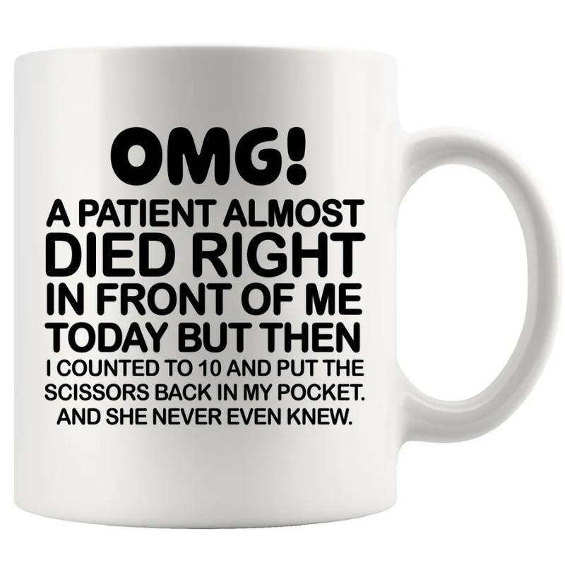 Tailorly White Ceramic 11 oz Mug - Omg A Patient Almost Died Right In Front Of Me Today But Then I Counted To 10 And Put The Scissors Back In My Pocket And She