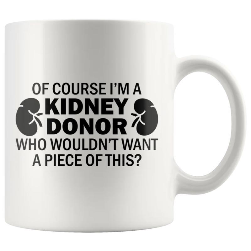 Tailorly White Ceramic 11 oz Mug - Of Course I Am A Kidney Donor Who Would Not Want A Piece Of This Bold Black Lettering With Symmetrical Anatomical Kidney