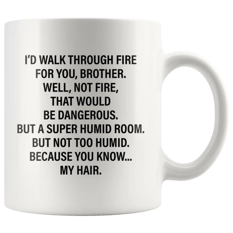 Tailorly White Ceramic 11 oz Mug - Id Walk Through Fire For You Brother Well Not Fire That Would Be Dangerous But A Super Humid Room But Not Too Humid Because You