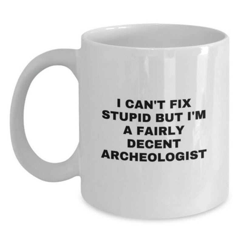 Tailorly White Ceramic 11 oz Mug - I Can't Fix Stupid But I'm A Fairly Decent Archeologist Simple Bold Black Typography On A Clean White Background Archeologist
