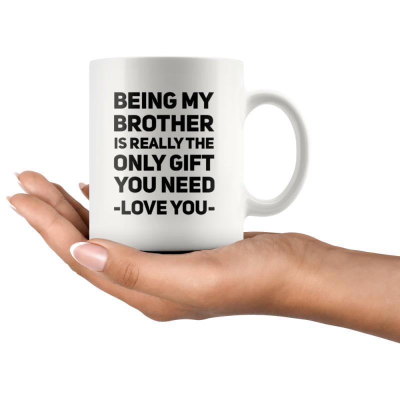Tailorly White Ceramic 11 oz Mug - Being My Brother Is Really The Only Gift You Need Love You White Ceramic Held Gently In Hand With Typography Mug