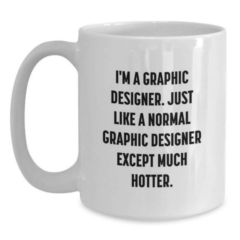 Tailorly White Ceramic 11 oz Mug - Im A Graphic Designer Just Like A Normal Graphic Designer Except Much Hotter Sleek With Bold Black Lettering For Designers Mug
