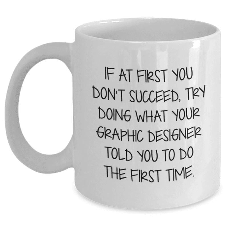 Tailorly White Ceramic 11 oz Mug - If At First You Don't Succeed Try Doing What Your Graphic Designer Told You To Do The First Time Simple Minimalist Black Text
