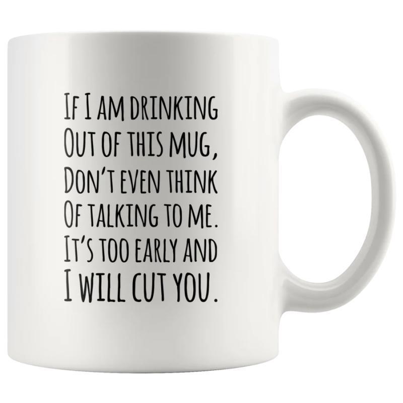 Tailorly White Ceramic 11 oz Mug - If I Am Drinking Out Of This Mug Dont Even Think Of Talking To Me Its Too Early And I Will Cut You Minimalist White Ceramic