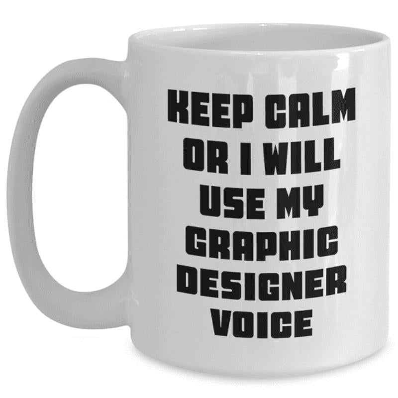 Tailorly White Ceramic 11 oz Mug - Keep Calm Or I Will Use My Graphic Designer Voice Bold Black Blocky Sans Serif Letters Stacked In Rows Typography
