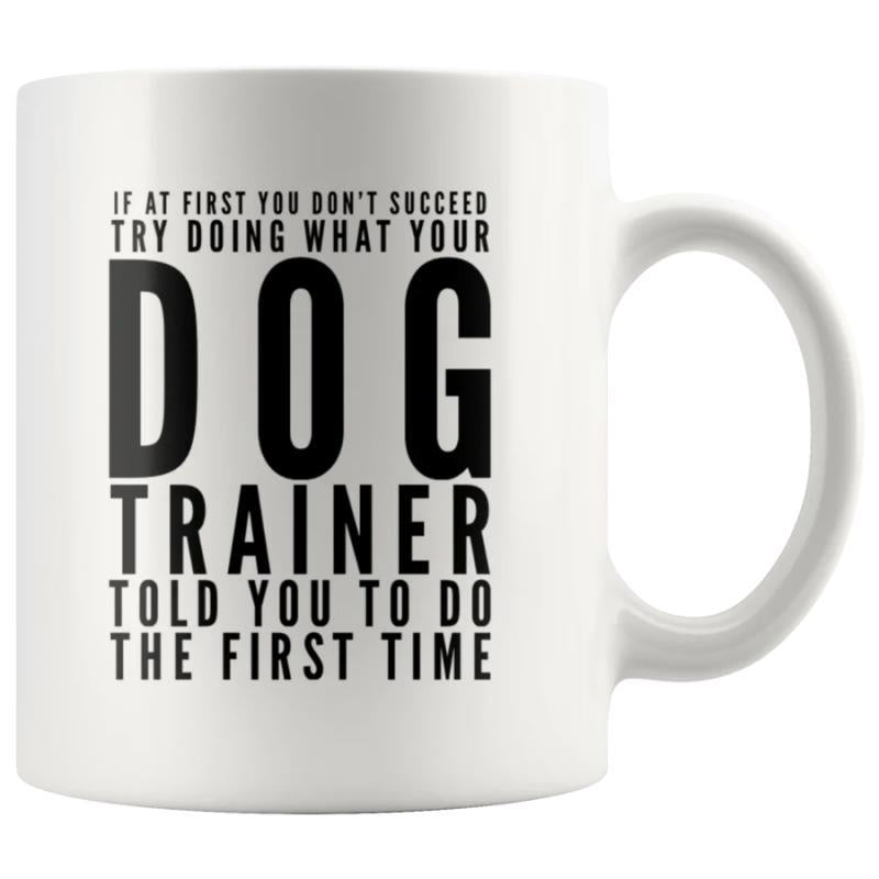 Tailorly White Ceramic 11 oz Mug - If At First You Dont Succeed Try Doing What Your Dog Trainer Told You To Do The First Time Minimalist Modern Design With Solid