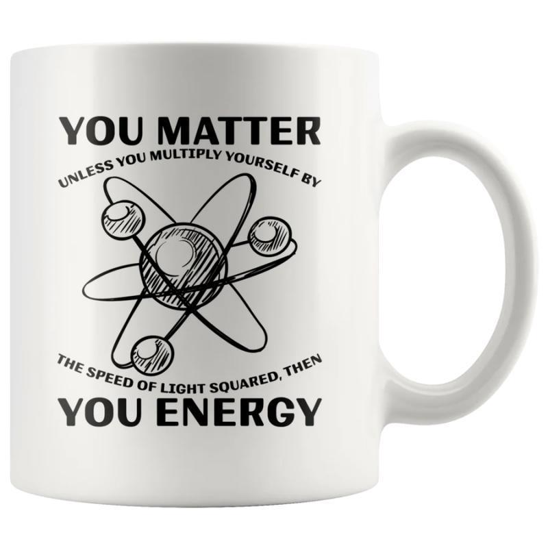 Tailorly White Ceramic 11 oz Mug - You Matter Unless You Multiply Yourself By The Speed Of Light Squared Then You Energy Scientific Atom Symbol With Orbiting