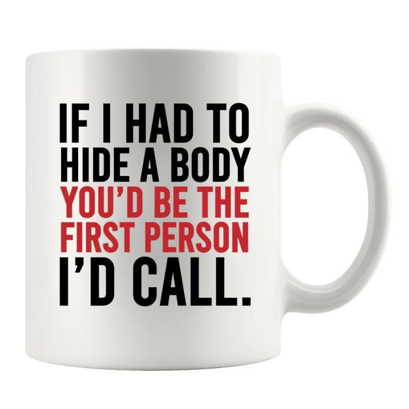Tailorly White Ceramic 11 oz Mug - If I Had To Hide A Body You'd Be The First Person I'd Call Simple White Ceramic Vessel Featuring Bold Contrasting Typography