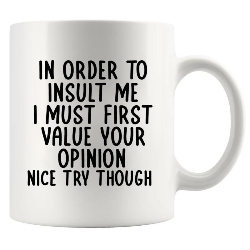 Tailorly White Ceramic 11 oz Mug - In Order To Insult Me I Must First Value Your Opinion Nice Try Though White Ceramic Vessel With Bold Minimalist Typography Style