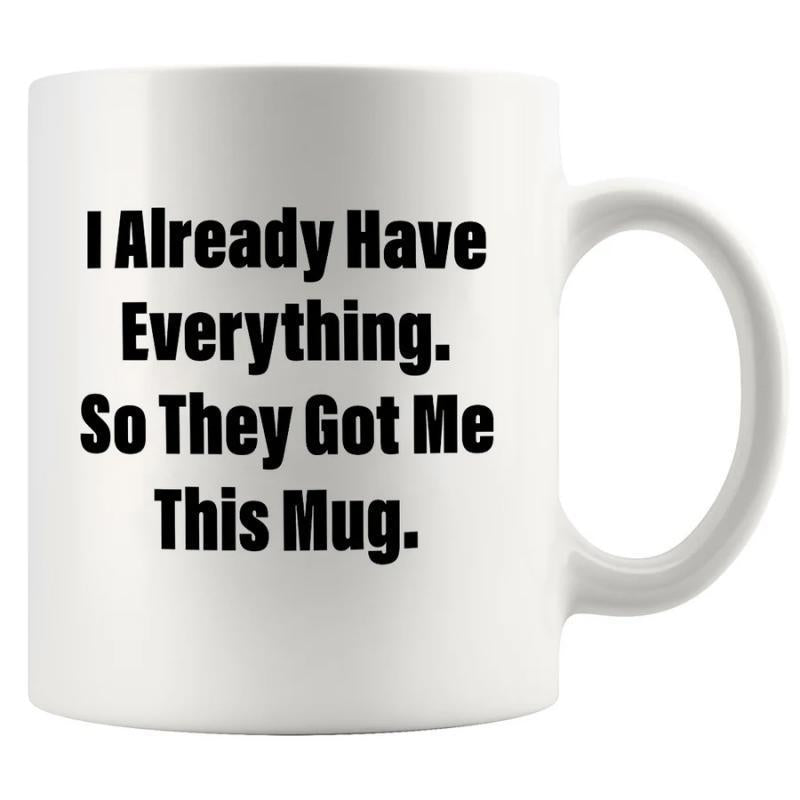 Tailorly White Ceramic 11 oz Mug - I Already Have Everything So They Got Me This Mug Simple Minimalist White Ceramic Vessel With Bold Black Typographic Quote Mug
