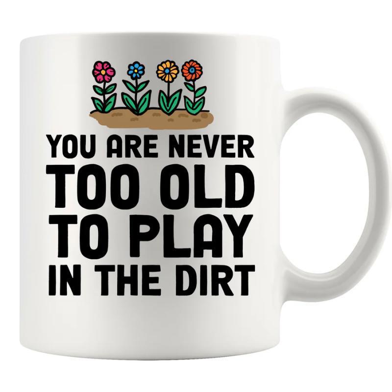 Tailorly White Ceramic 11 oz Mug - You Are Never Too Old To Play In The Dirt Vibrant Colorful Garden Flowers Growing From Rich Brown Soil Earth Texture Flower