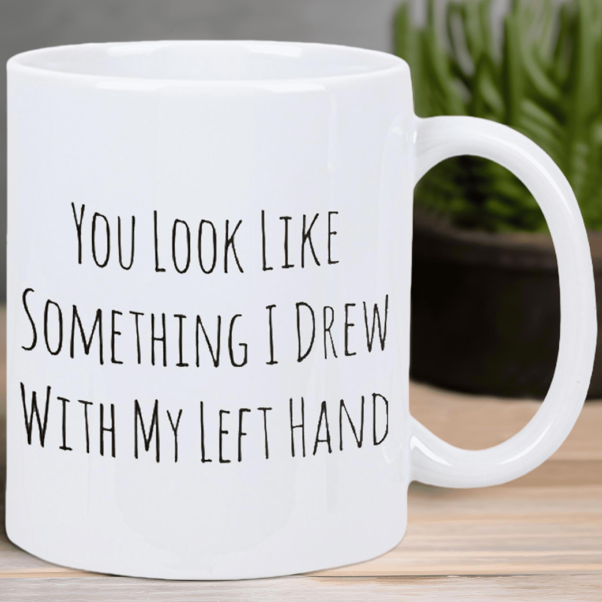 Tailorly White Ceramic 11 oz Mug - You Look Like Something I Drew With My Left Hand Sarcastic Quote Script Displayed On A Clean White Background Surface Mug