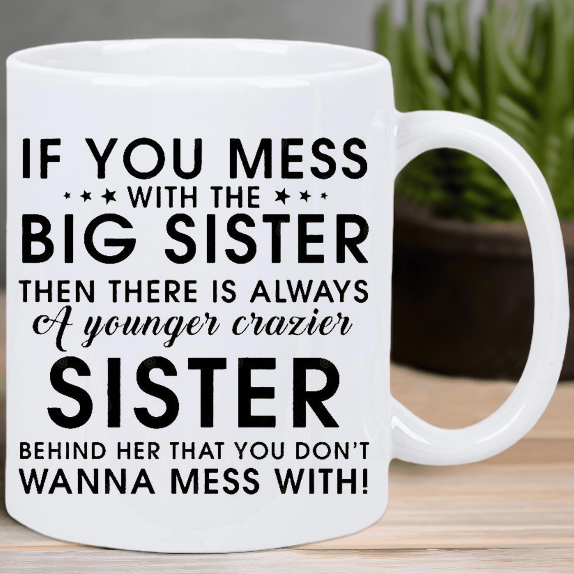 Tailorly White Ceramic 11 oz Mug - If You Mess With The Big Sister Then There Is Always A Younger Crazier Sister Behind Her That You Don't Wanna Mess With Simple
