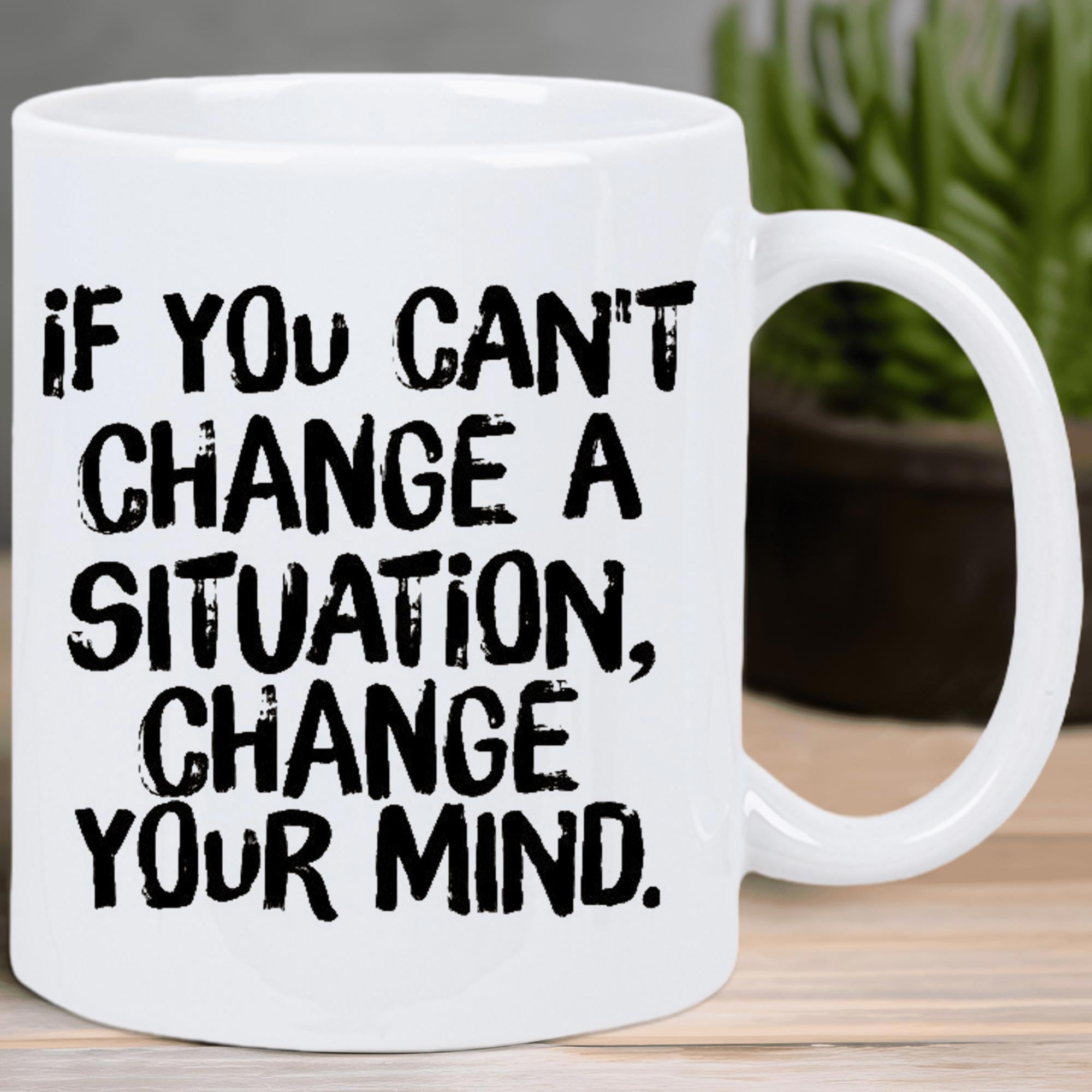 Tailorly White Ceramic 11 oz Mug - If You Cant Change A Situation Change Your Mind Minimalist With Bold Black Distressed Text Mug