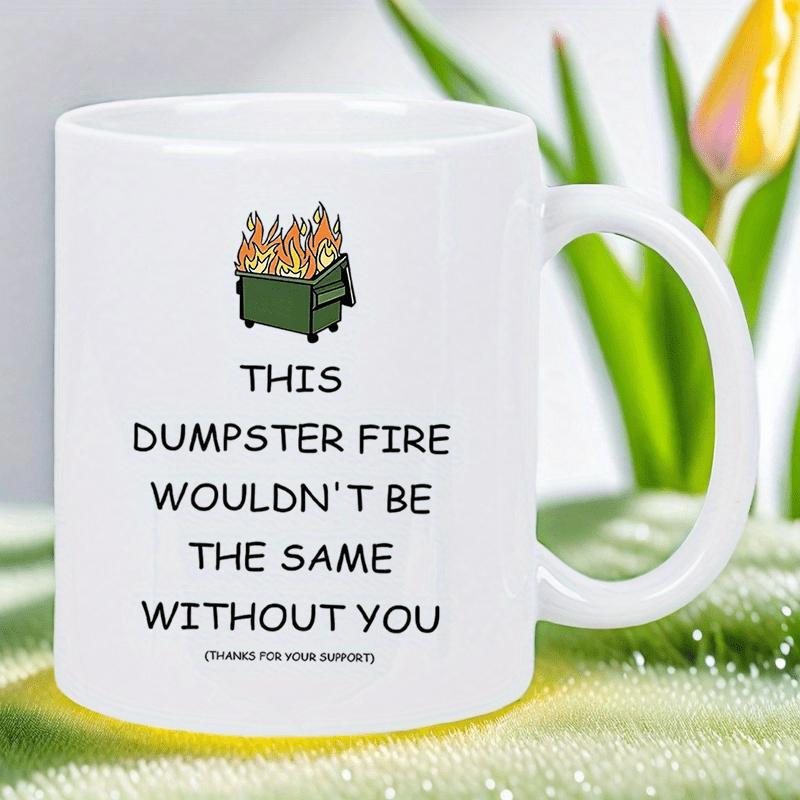 Tailorly White Ceramic 11 oz Mug - This Dumpster Fire Wouldnt Be The Same Without You Thanks For Your Support Flaming Green Trash Bin With Bright Orange Smoke And
