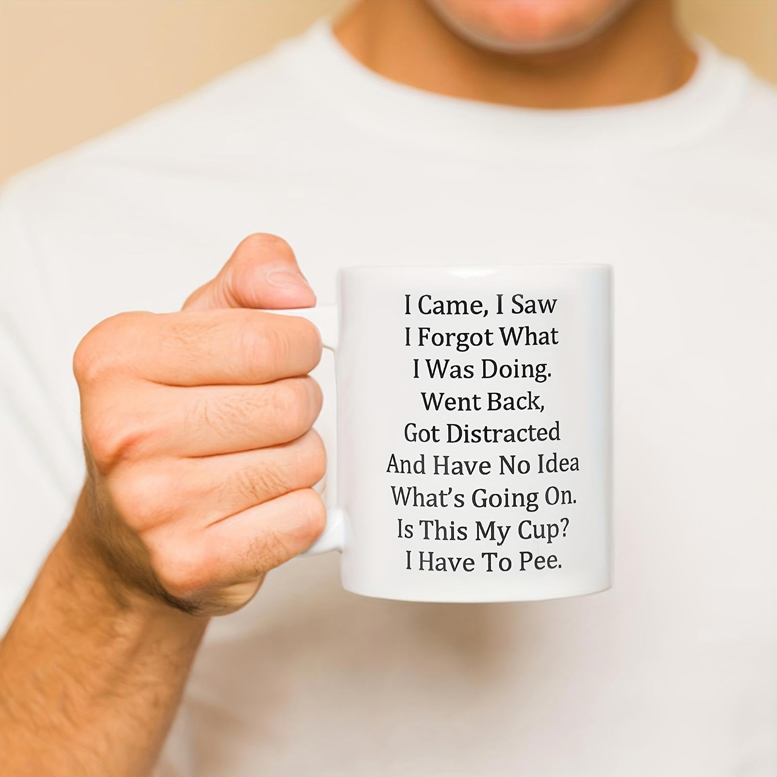 Tailorly White Ceramic 11 oz Mug - I Came I Saw I Forgot What I Was Doing Went Back Got Distracted And Have No Idea What's Going On Is This My Cup I Have To Pee