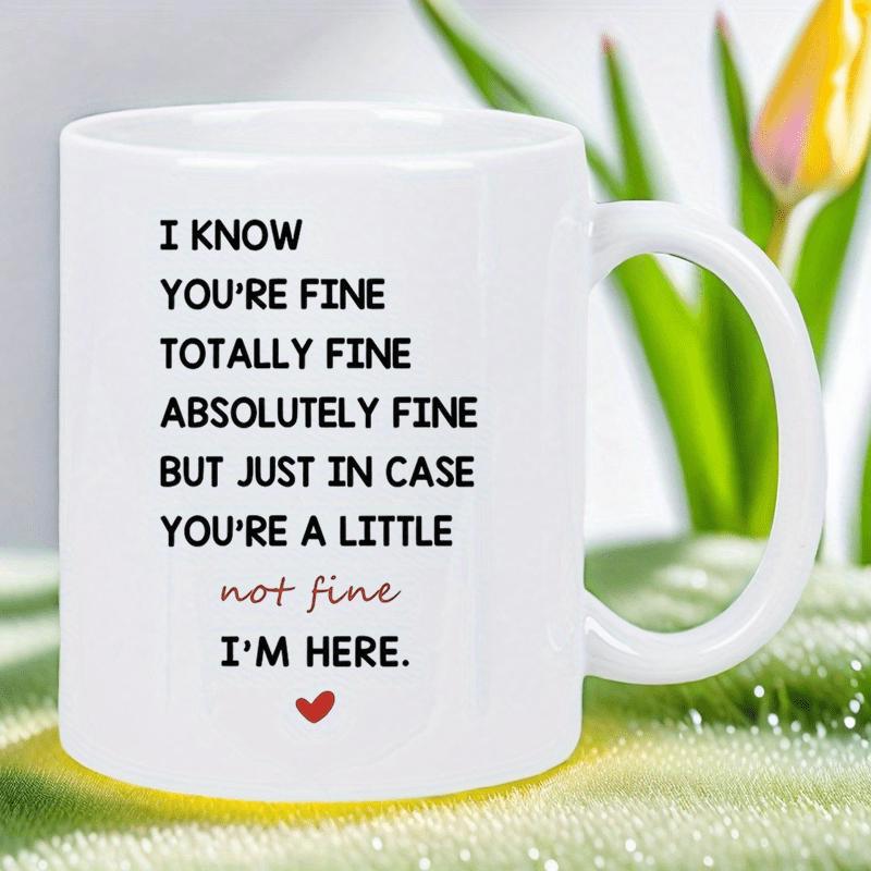 Tailorly White Ceramic 11 oz Mug - I Know Youre Fine Totally Fine Absolutely Fine But Just In Case Youre A Little Not Fine Im Here Elegant Black Typography With