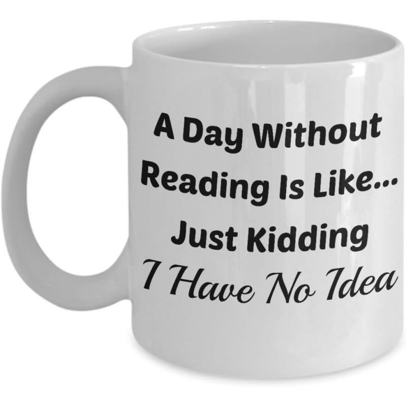 Tailorly White Ceramic 11 oz Mug - A Day Without Reading Is Like Just Kidding I Have No Idea Minimalist White Ceramic Vessel With Bold Black Typography And Script