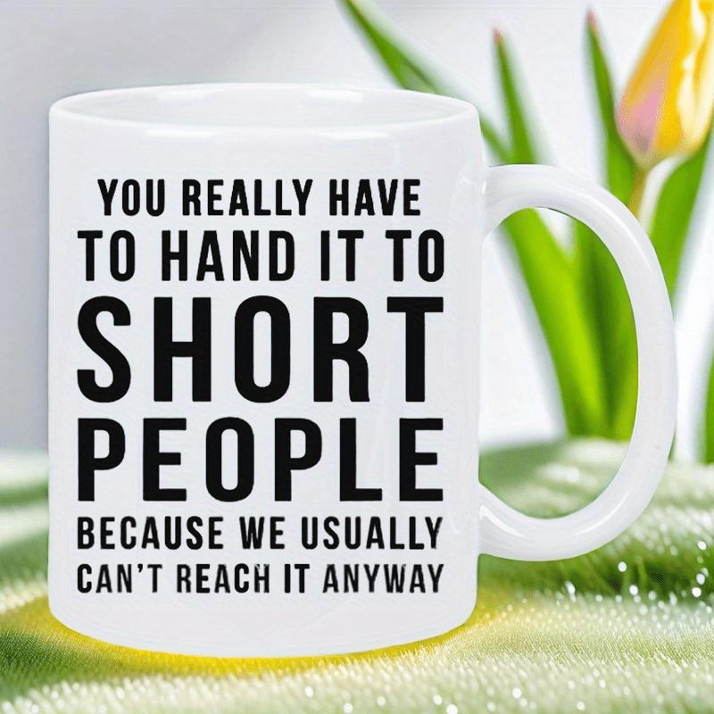 Tailorly White Ceramic 11 oz Mug - You Really Have To Hand It To Short People Because We Usually Cant Reach It Anyway Bold Black Typography Arranged In A Clean
