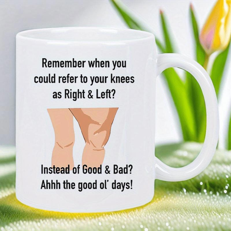 Tailorly White Ceramic 11 oz Mug - Remember When You Could Refer To Your Knees As Right Left Instead Of Good Bad Ahhh The Good Ol Days Hand Touching Sore Human