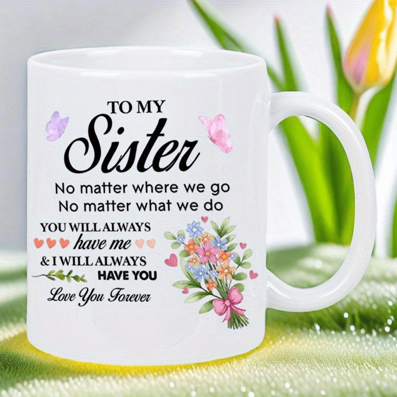Tailorly White Ceramic 11 oz Mug - To My Sister No Matter Where We Go No Matter What We Do You Will Always Have Me And I Will Always Have You Love You Forever