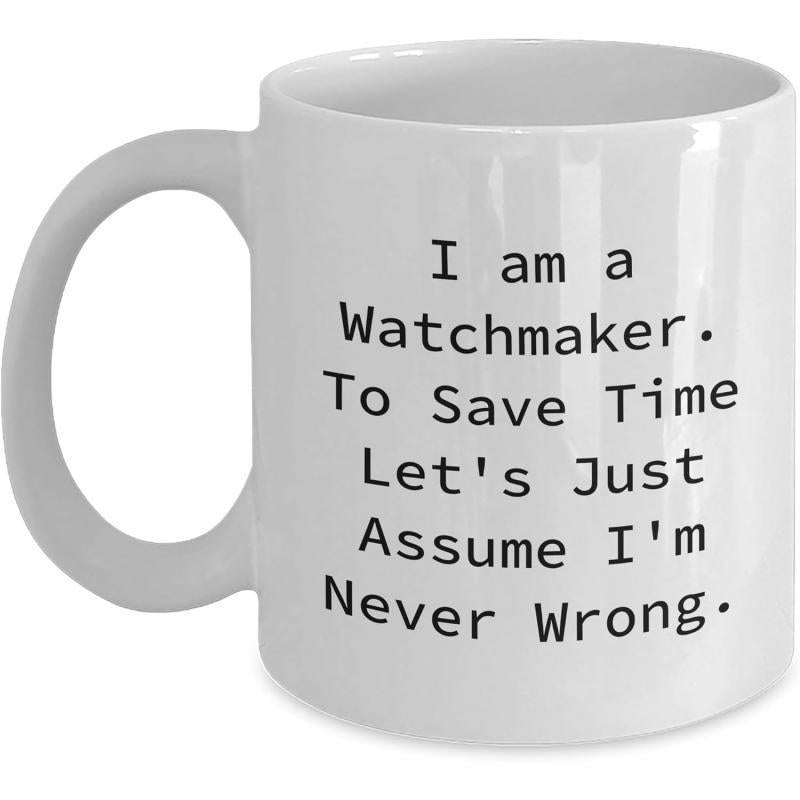 Tailorly White Ceramic 11 oz Mug - I Am A Watchmaker To Save Time Lets Just Assume Im Never Wrong Simple Minimalist Professional Humor Typography Design On A Plain