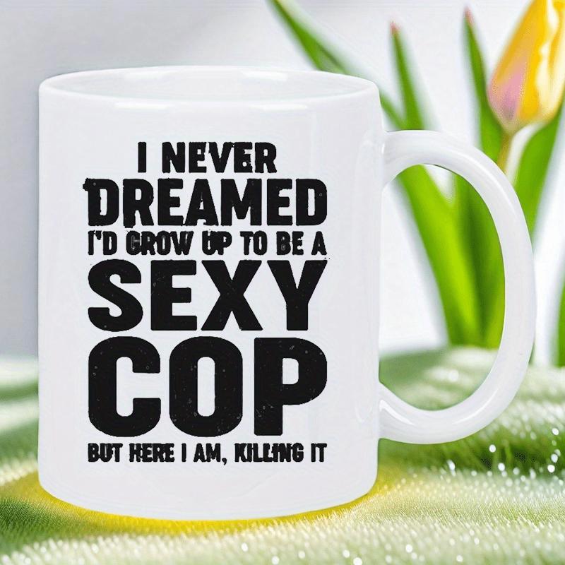 Tailorly White Ceramic 11 oz Mug - I Never Dreamed Id Grow Up To Be A Sexy Cop But Here I Am Killing It Bold Black Typographic Text Printed On A Clean