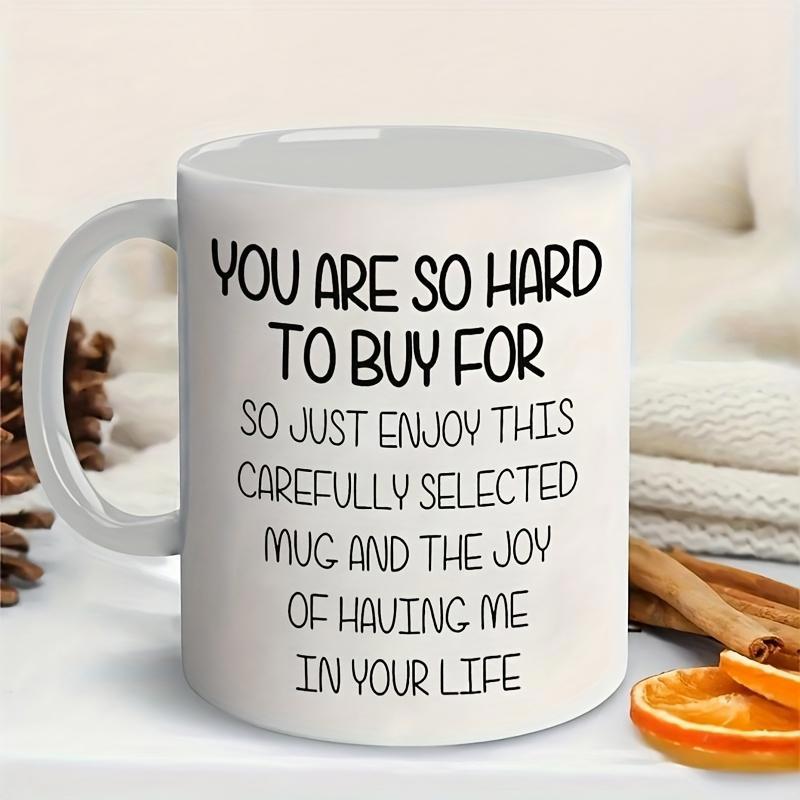 Tailorly White Ceramic 11 oz Mug - You Are So Hard To Buy For So Just Enjoy This Carefully Selected Mug And The Joy Of Having Me In Your Life Minimalist Ceramic
