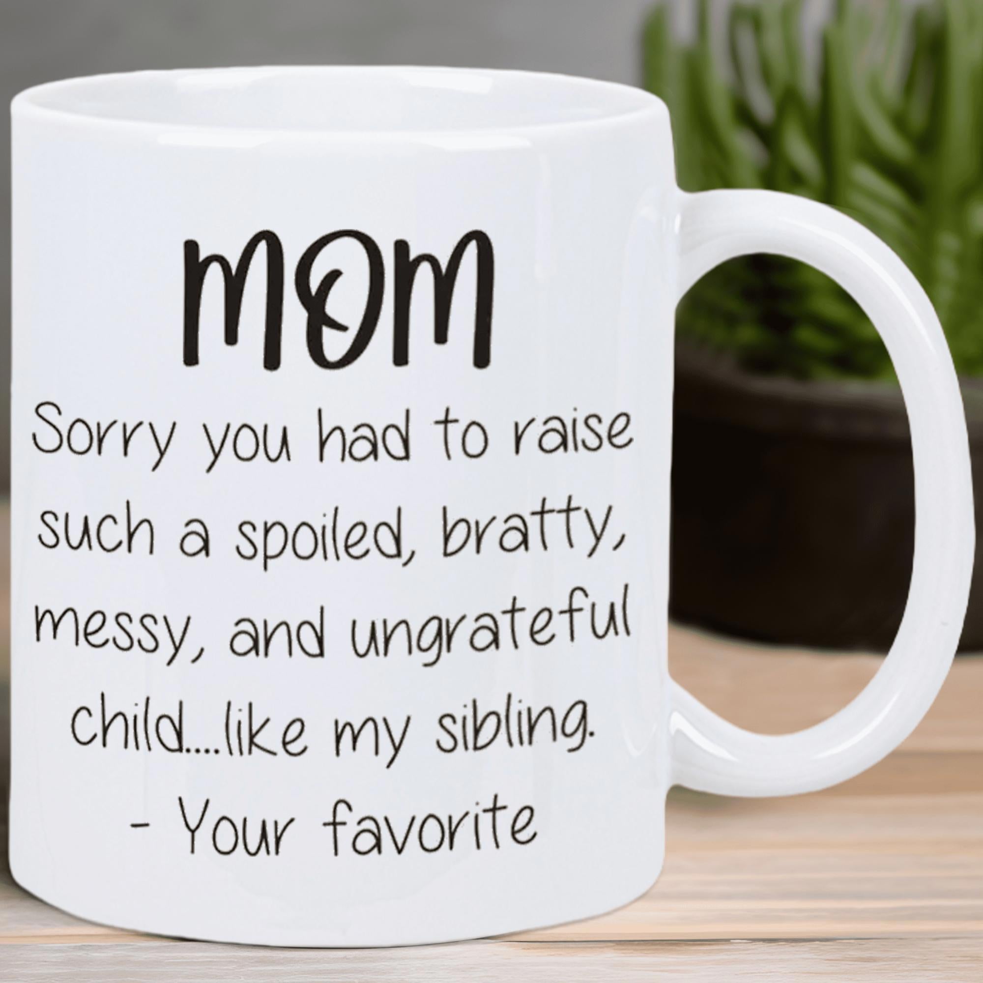 Tailorly White Ceramic 11 oz Mug - Mom Sorry You Had To Raise Such A Spoiled Bratty Messy And Ungrateful Child Like My Sibling Your Favorite Plain Featuring