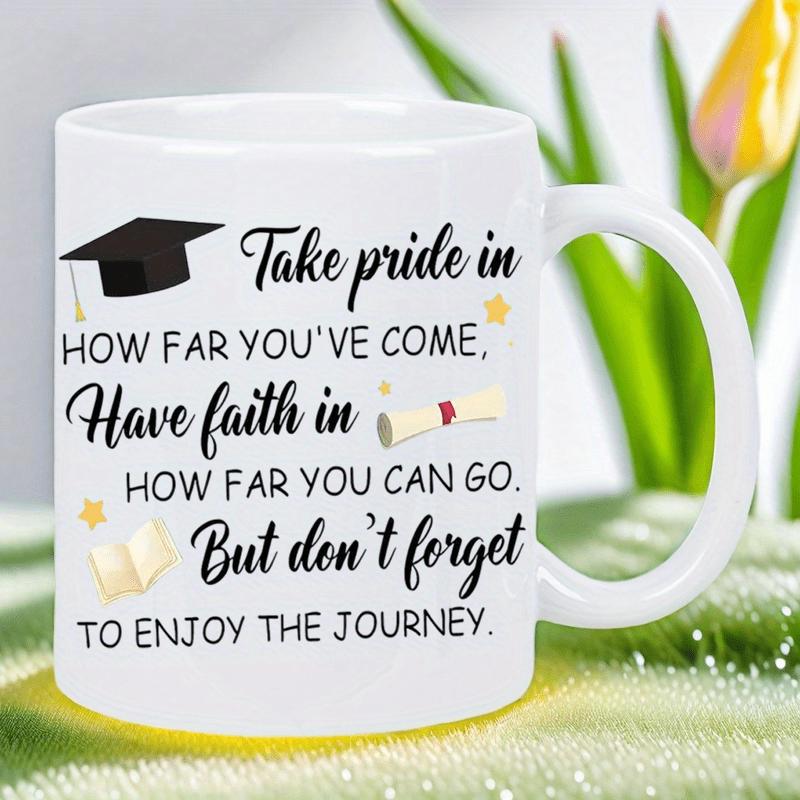 Tailorly White Ceramic 11 oz Mug - Take Pride In How Far Youve Come Have Faith In How Far You Can Go But Dont Forget To Enjoy The Journey Displaying Graduation