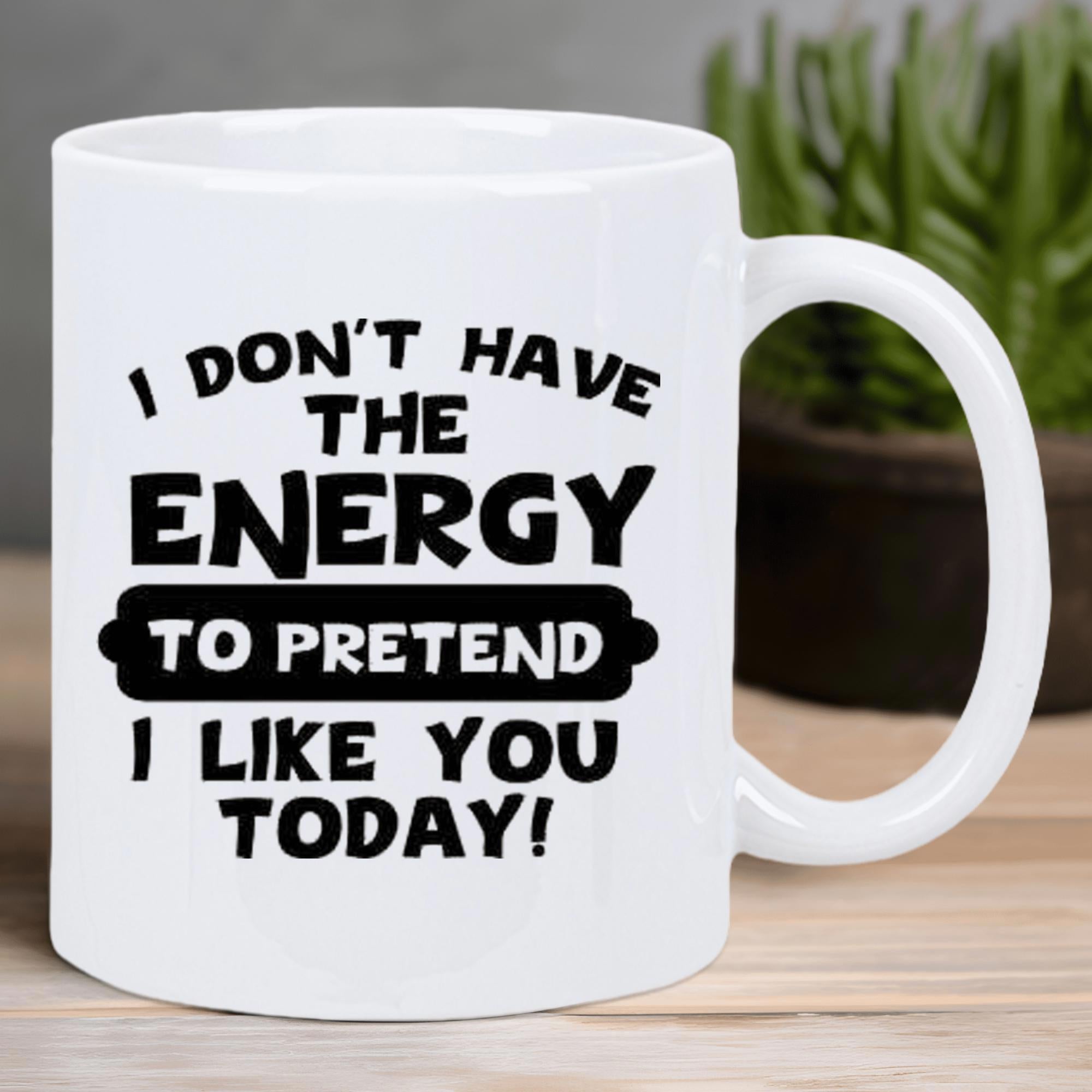 Tailorly White Ceramic 11 oz Mug - I Don't Have The Energy To Pretend I Like You Today Minimalist White Ceramic With Bold Sarcastic Slogan For Coffee Or Tea Mug