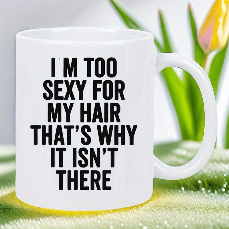 Tailorly White Ceramic 11 oz Mug - I M Too Sexy For My Hair Thats Why It Isnt There Bold Minimalist Typography Style Modern Black Ink Quote