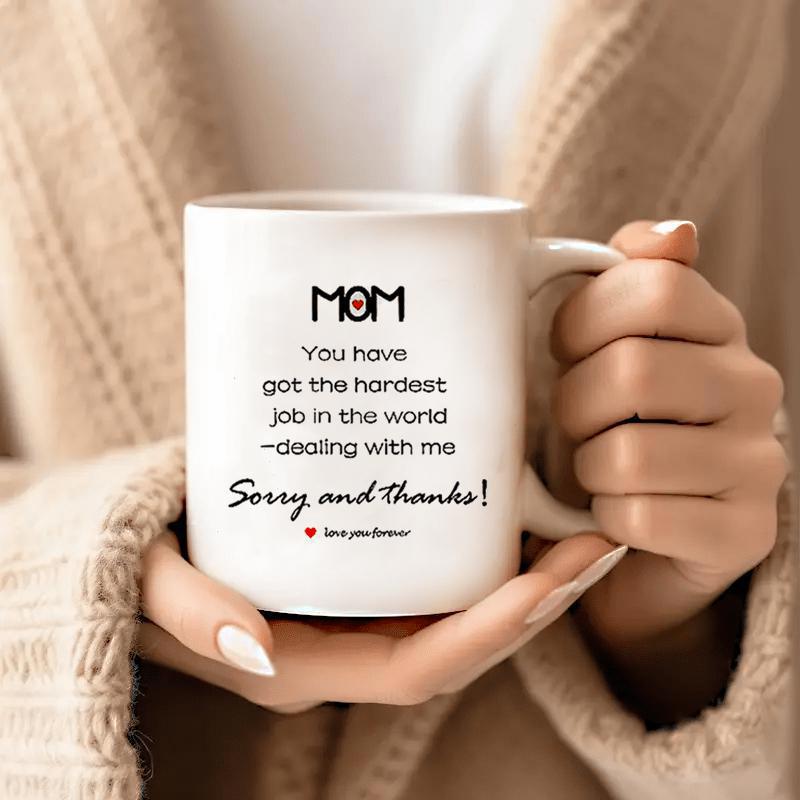 Tailorly White Ceramic 11 oz Mug - Mom You Have Got The Hardest Job In The World Dealing With Me Sorry And Thanks Love You Forever Minimalist White Ceramic Vessel
