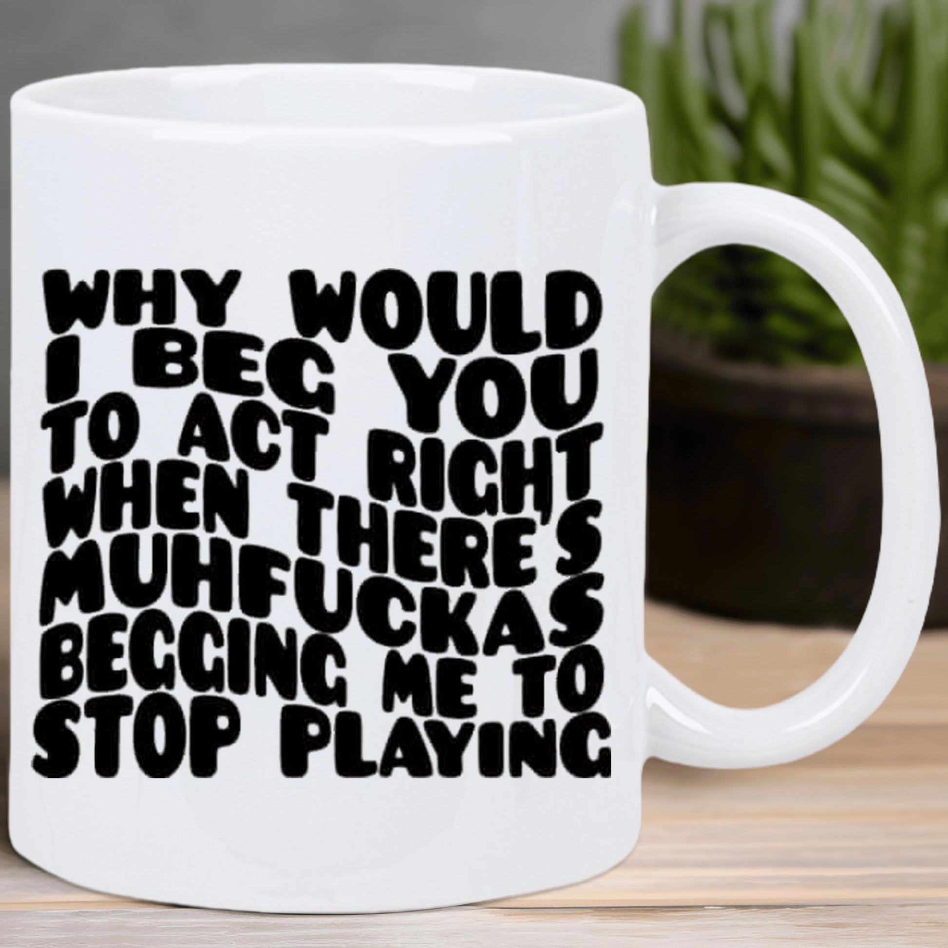 Tailorly White Ceramic 11 oz Mug - Why Would I Beg You To Act Right When Theres Muhfuckas Begging Me To Stop Playing Bold Wavy Black Retro Aesthetic Sassy Unique