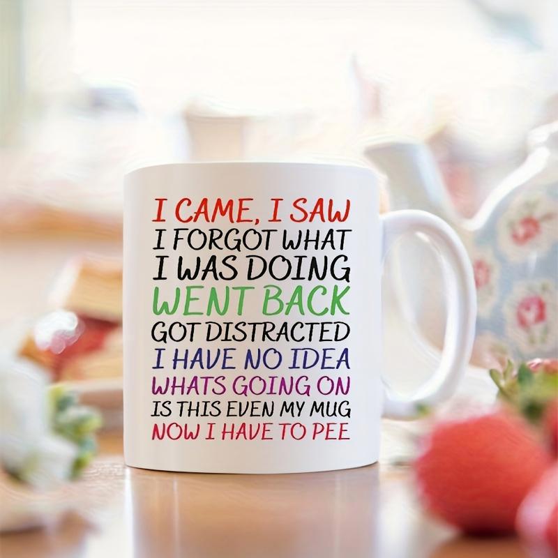 Tailorly White Ceramic 11 oz Mug - I Came I Saw I Forgot What I Was Doing Went Back Got Distracted I Have No Idea Whats Going On Is This Even My Mug Now I Have To