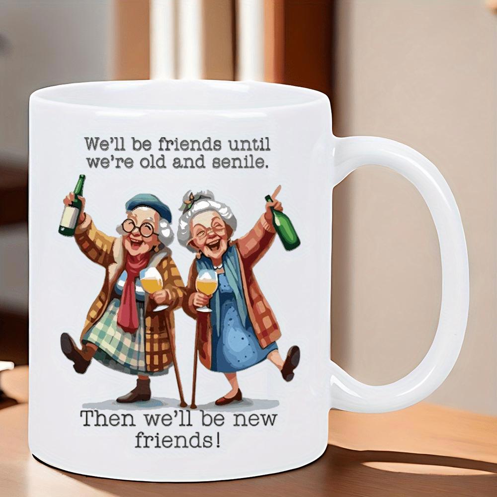 Tailorly White Ceramic 11 oz Mug - Well Be Friends Until Were Old And Senile Then Well Be New Friends Two Joyful Elderly Women Celebrating With Wine Bottles And