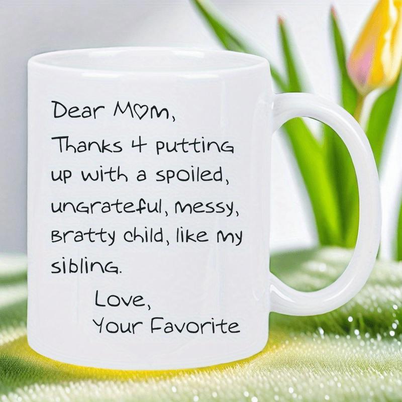 Tailorly White Ceramic 11 oz Mug - Dear Mom Thanks 4 Putting Up With A Spoiled Ungrateful Messy Bratty Child Like My Sibling Love Your Favorite Minimalist White