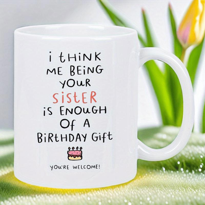 Tailorly White Ceramic 11 oz Mug - I Think Me Being Your Sister Is Enough Of A Birthday Gift Youre Welcome Minimalist White Ceramic Cup Featuring Simple Hand Drawn