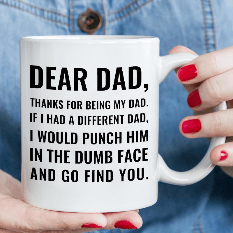Tailorly White Ceramic 11 oz Mug - Dear Dad Thanks For Being My Dad If I Had A Different Dad I Would Punch Him In The Dumb Face And Go Find You Minimalist White