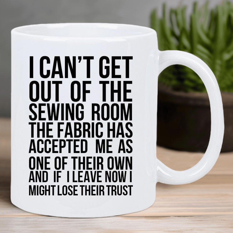 Tailorly White Ceramic 11 oz Mug - I Cant Get Out Of The Sewing Room The Fabric Has Accepted Me As One Of Their Own And If I Leave Now I Might Lose Their Trust