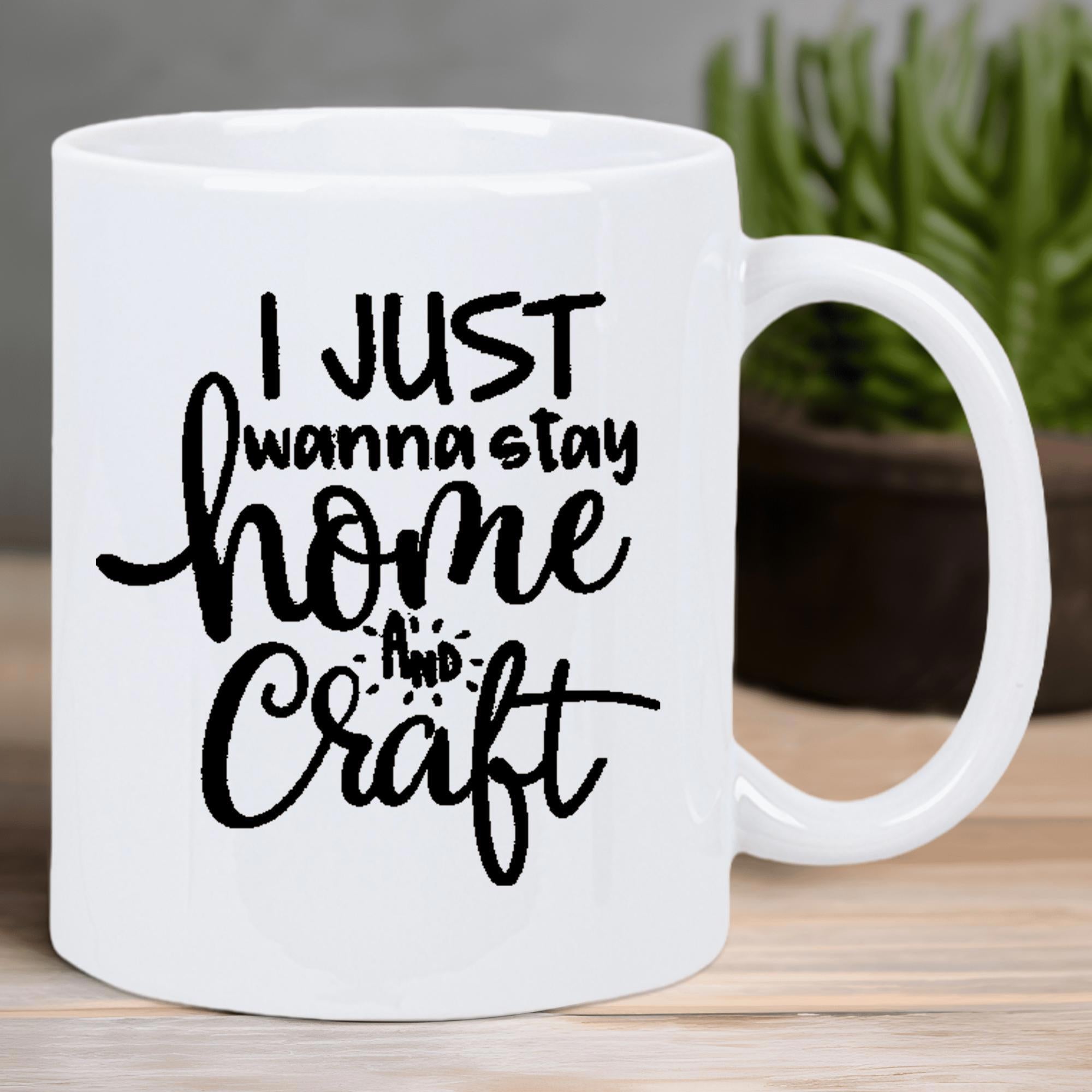 Tailorly White Ceramic 11 oz Mug - I Just Wanna Stay Home And Craft Minimalist With Elegant Handwritten Black Typography Mug