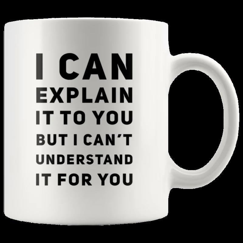 Tailorly White Ceramic 11 oz Mug - I Can Explain It To You But I Cant Understand It For You Clean White Surface Featuring Bold Black Typography And Smooth Curved