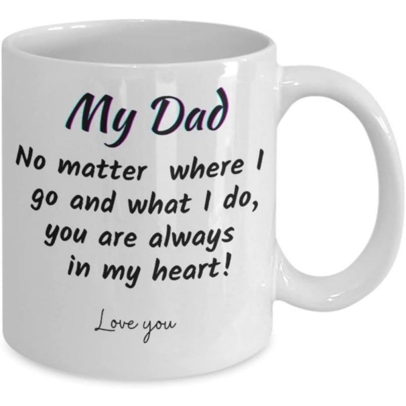 Tailorly White Ceramic 11 oz Mug - My Dad No Matter Where I Go And What I Do You Are Always In My Heart Love You Elegant Script Typography Expressing Eternal
